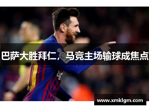 巴萨大胜拜仁，马竞主场输球成焦点