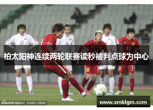 柏太阳神连续两轮联赛读秒被判点球为中心