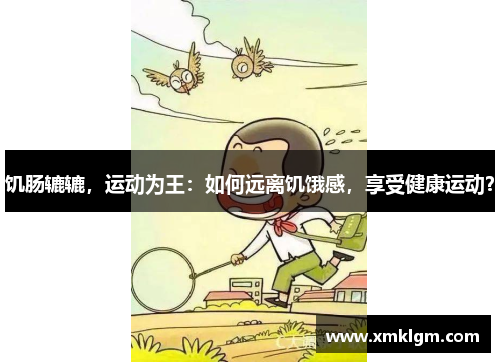饥肠辘辘，运动为王：如何远离饥饿感，享受健康运动？