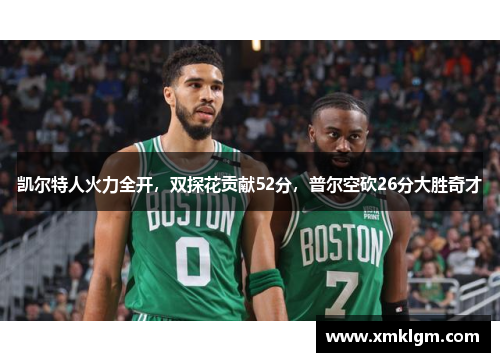 凯尔特人火力全开，双探花贡献52分，普尔空砍26分大胜奇才