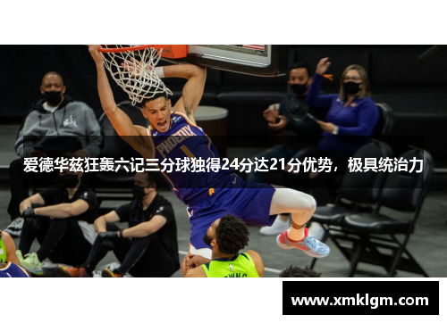 爱德华兹狂轰六记三分球独得24分达21分优势，极具统治力
