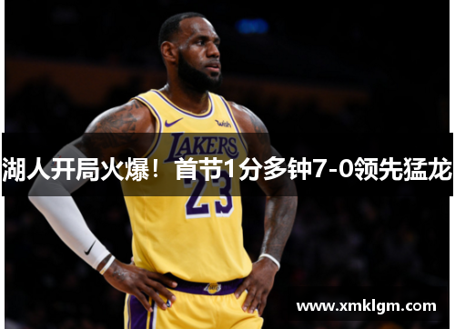 湖人开局火爆！首节1分多钟7-0领先猛龙