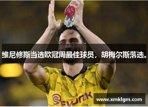 维尼修斯当选欧冠周最佳球员，胡梅尔斯落选。