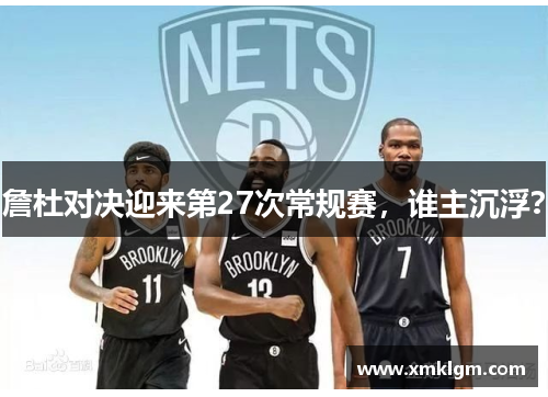 詹杜对决迎来第27次常规赛，谁主沉浮？