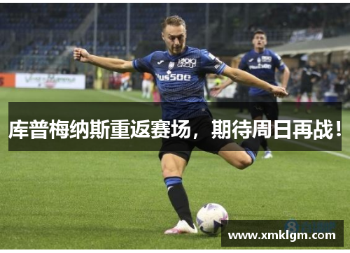 库普梅纳斯重返赛场，期待周日再战！