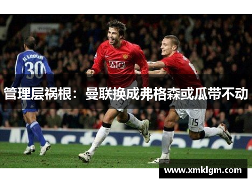 管理层祸根：曼联换成弗格森或瓜带不动