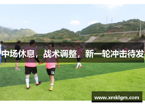 中场休息，战术调整，新一轮冲击待发